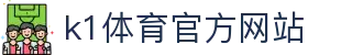 K1体育 - 十年品牌 值得信赖